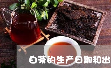 白茶的生产日期和出厂日期/2023041172503