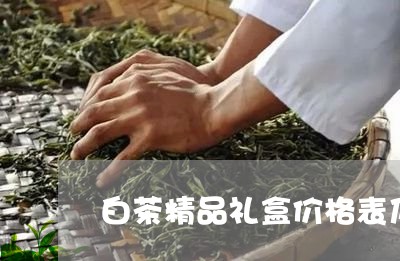 白茶精品礼盒价格表及图片/2023041228393