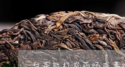 白茶能打农药吗有毒吗视频/2023041273726