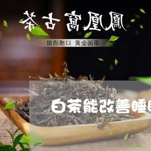 白茶能改善睡眠质量吗女性/2023041540794