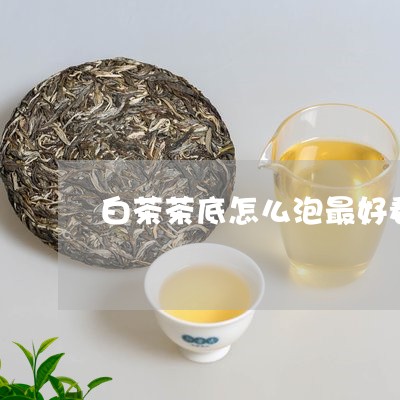 白茶茶底怎么泡最好看图片/2023041239481