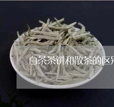 白茶茶饼和散茶的区别在哪/2023041651615