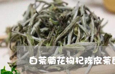 白茶菊花枸杞陈皮茶的功效/2023041211501