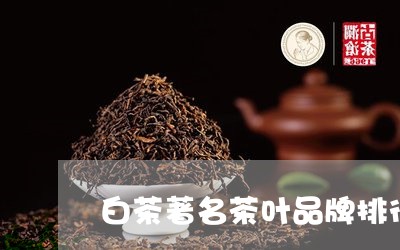 白茶著名茶叶品牌排行第一/2023041638148