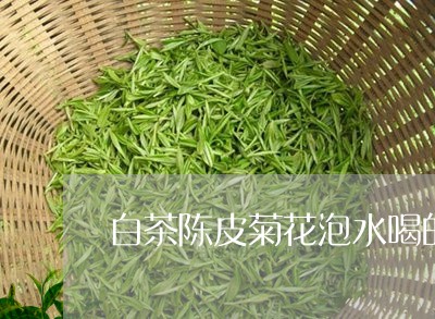 白茶陈皮菊花泡水喝的功效/2023041623704