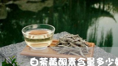 白茶黄酮素含量多少好吸收/2023041569416