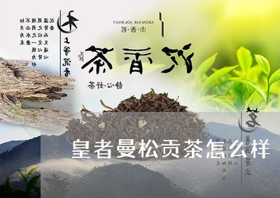 皇者曼松贡茶怎么样/2023031978371