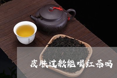 皮肤过敏能喝红茶吗/2023041594048