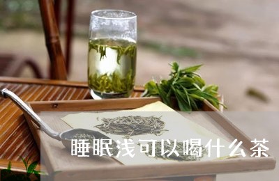 睡眠浅可以喝什么茶/2023031960795