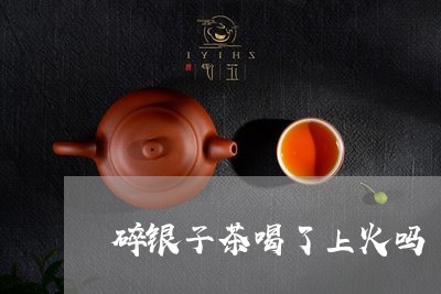 碎银子茶喝了上火吗/2023041671824