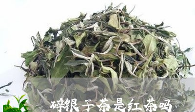 碎银子茶是红茶吗/2023032458191