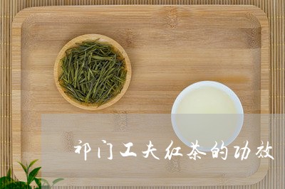 祁门工夫红茶的功效/2023032106161