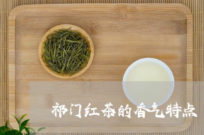 祁门红茶的香气特点/2023032186048