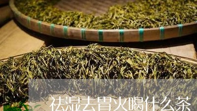 祛湿去胃火喝什么茶/2023041536270