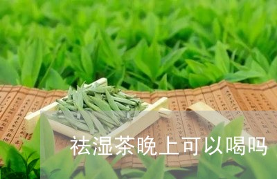 祛湿茶晚上可以喝吗/2023041420592