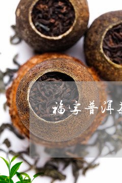 福字普洱茶保质期/2023033138393