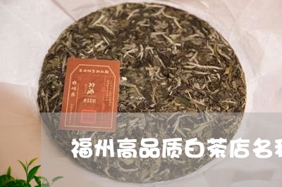 福州高品质白茶店名称大全/2023041705037