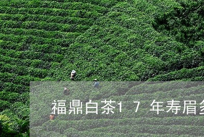 福鼎白茶17年寿眉多少钱/2023033159682