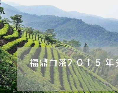 福鼎白茶2015年多少钱/2023033023130