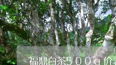 福鼎白茶500g价表大全/2023033162926