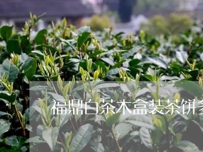 福鼎白茶木盒装茶饼多少钱/2023041690606