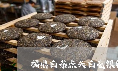 福鼎白茶点头白毫银针价格/2023041791949