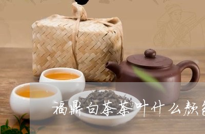 福鼎白茶茶叶什么颜色好/2023032798260