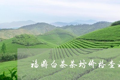 福鼎白茶茶坊价格查询表/2023032707471