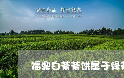 福鼎白茶茶饼属于绿茶吗/2023032765059