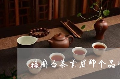 福鼎白茶贡眉那个品牌好/2023032743816