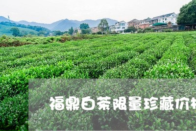 福鼎白茶限量珍藏价格表/2023032760483