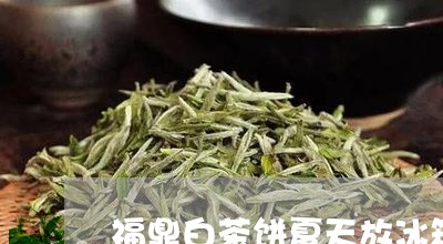 福鼎白茶饼夏天放冰箱吗/2023032780714