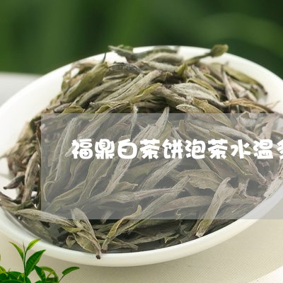 福鼎白茶饼泡茶水温多少/2023032718493