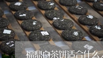 福鼎白茶饼适合什么人喝/2023032745047