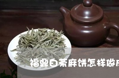 福鼎白茶麻饼怎样做成的/2023032778592