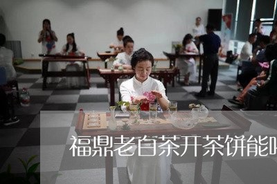 福鼎老白茶开茶饼能喝吗/2023032724015