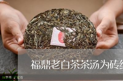 福鼎老白茶茶汤为砖红色/2023032714131