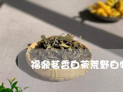 福鼎茗香白茶荒野白牡丹/2023032673835