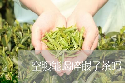 空腹能喝碎银子茶吗/2023032048481