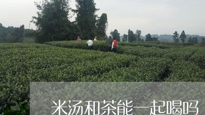 米汤和茶能一起喝吗/2023041422504