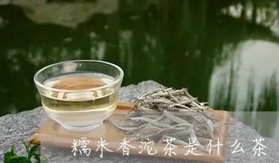 糯米香沱茶是什么茶/2023032173805