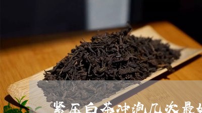 紧压白茶冲泡几次最好喝/2023032723815