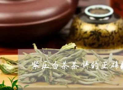 紧压白茶茶饼的正确取法/2023032723815