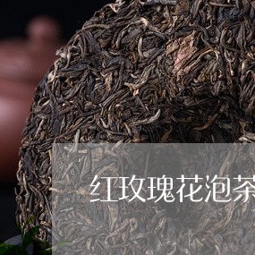 红玫瑰花泡茶喝好吗/2023041688151