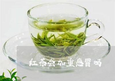 红茶会加重感冒吗/2023032369480