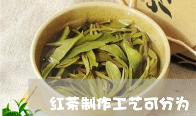 红茶制作工艺可分为/2023031994139