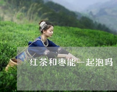 红茶和枣能一起泡吗/2023041527389