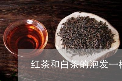 红茶和白茶的泡发一样吗/2023032731392