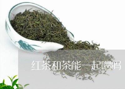 红茶和茶能一起喝吗/2023031981814