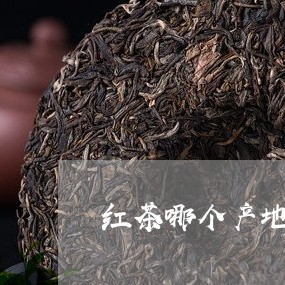 红茶哪个产地最好/2023041437269